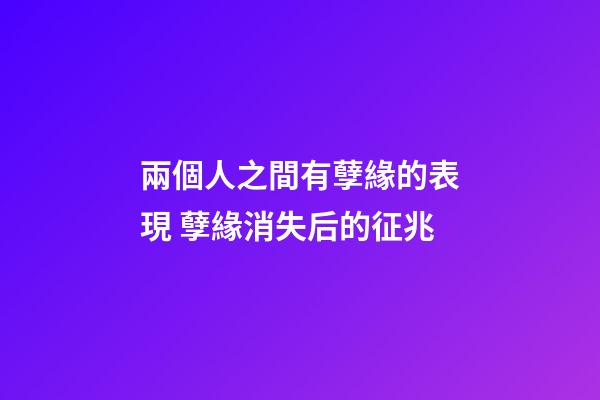 兩個人之間有孽緣的表現 孽緣消失后的征兆